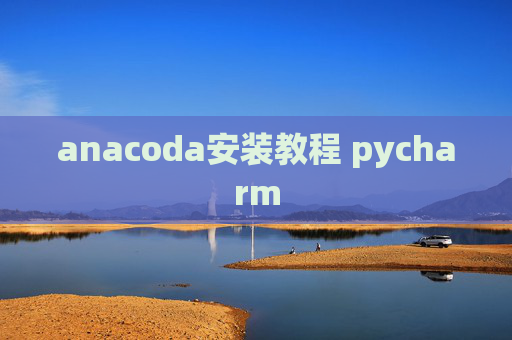 anacoda安装教程 pycharm anacoda安装教程 pycharm